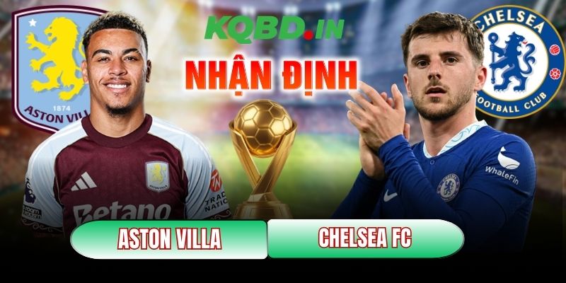 Nhận định bóng đá Aston Villa vs Chelsea FC, 2h30 ngày 05/03 10 Aston Villa vs Chelsea FC